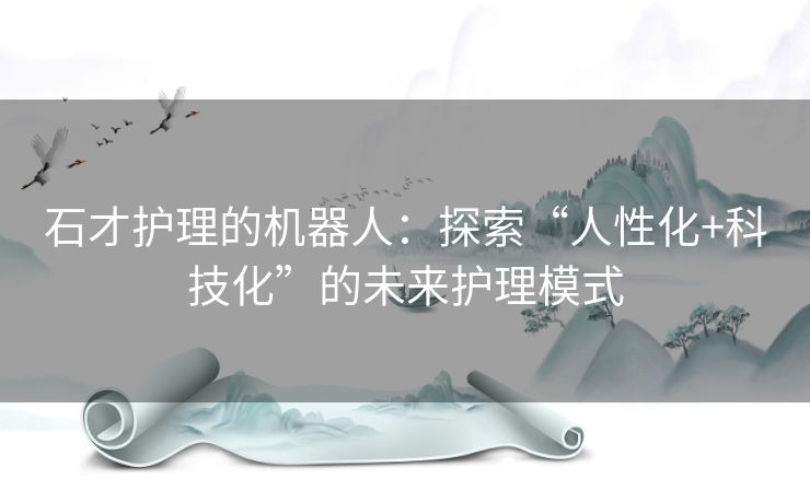 石才护理的机器人：探索“人性化+科技化”的未来护理模式
