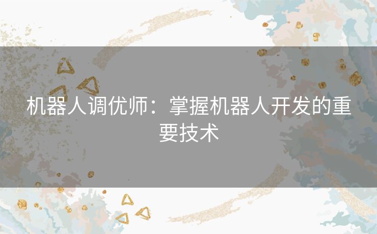 机器人调优师：掌握机器人开发的重要技术