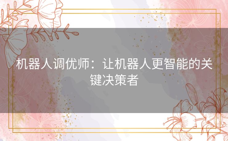 机器人调优师：让机器人更智能的关键决策者