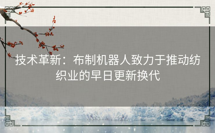 技术革新：布制机器人致力于推动纺织业的早日更新换代