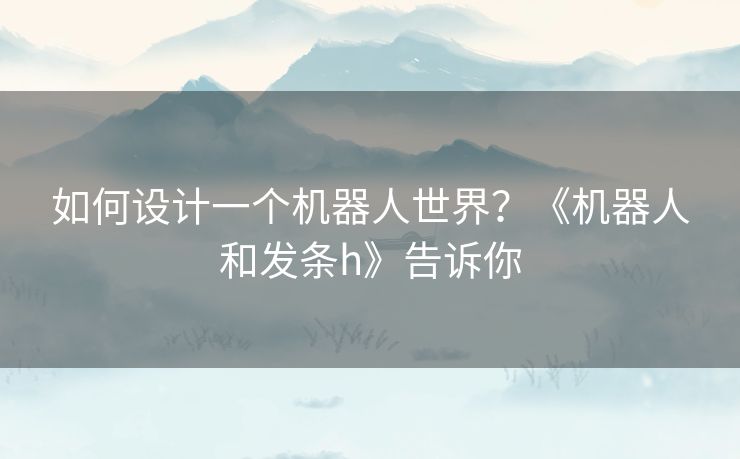 如何设计一个机器人世界？《机器人和发条h》告诉你
