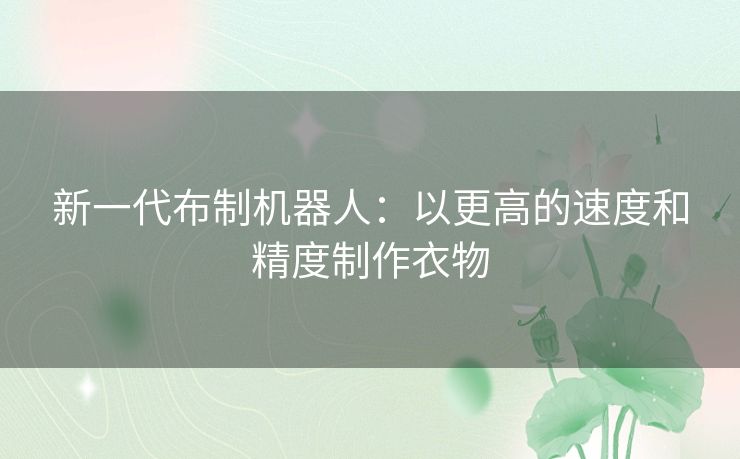 新一代布制机器人：以更高的速度和精度制作衣物