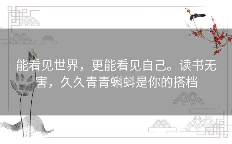 能看见世界，更能看见自己。读书无害，久久青青蝌蚪是你的搭档