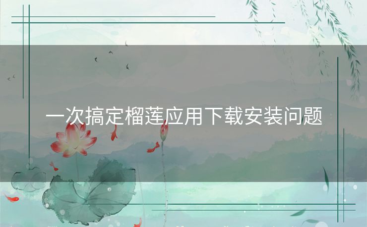 一次搞定榴莲应用下载安装问题