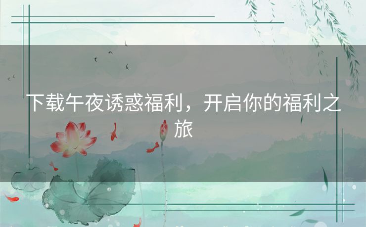 下载午夜诱惑福利，开启你的福利之旅