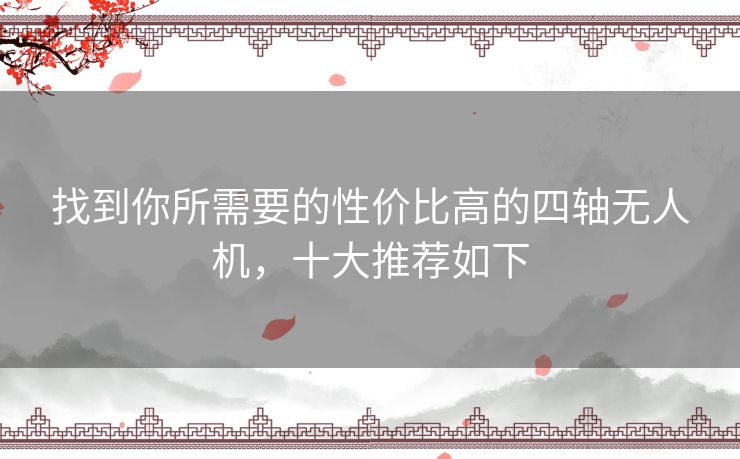 找到你所需要的性价比高的四轴无人机，十大推荐如下