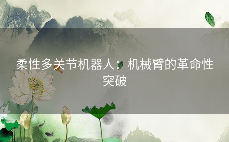 柔性多关节机器人：机械臂的革命性突破