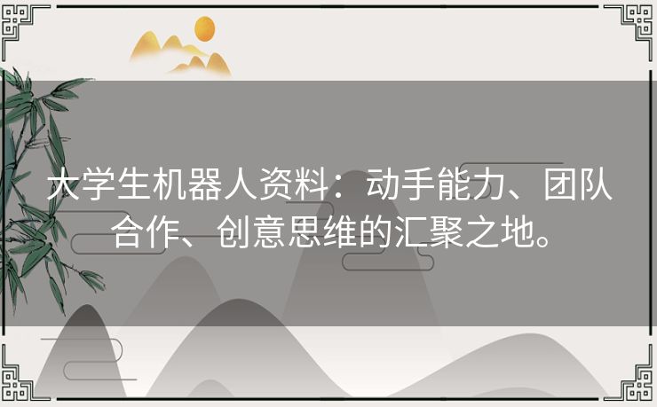 大学生机器人资料：动手能力、团队合作、创意思维的汇聚之地。