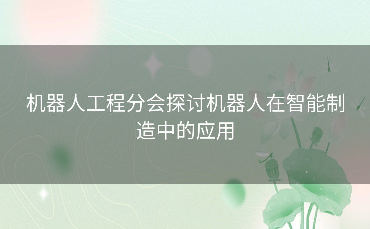 机器人工程分会探讨机器人在智能制造中的应用