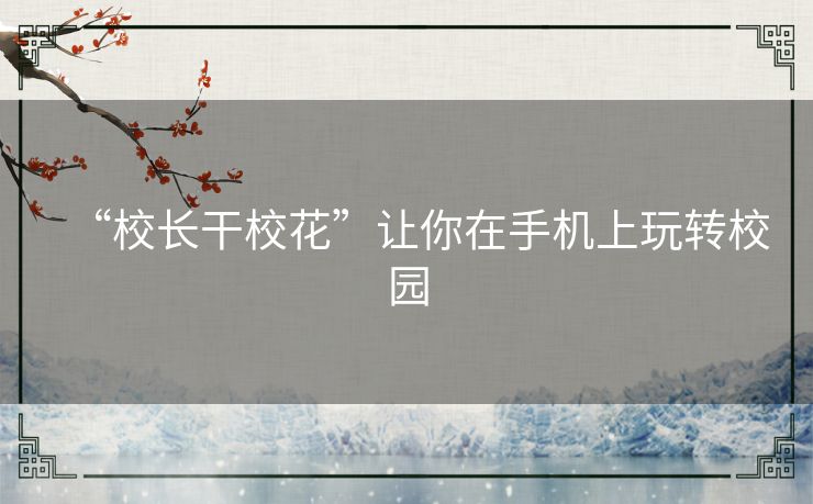 “校长干校花”让你在手机上玩转校园