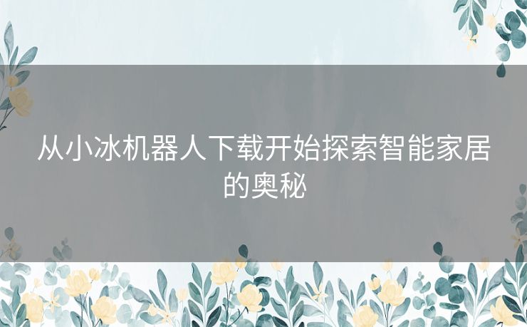 从小冰机器人下载开始探索智能家居的奥秘