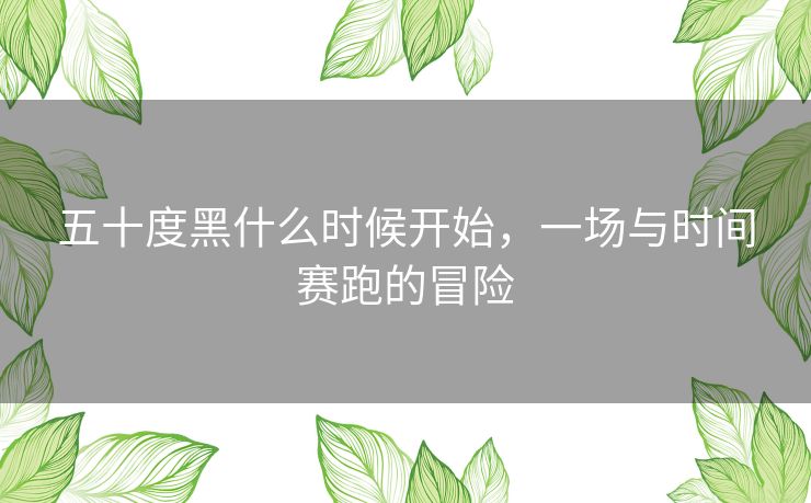 五十度黑什么时候开始，一场与时间赛跑的冒险