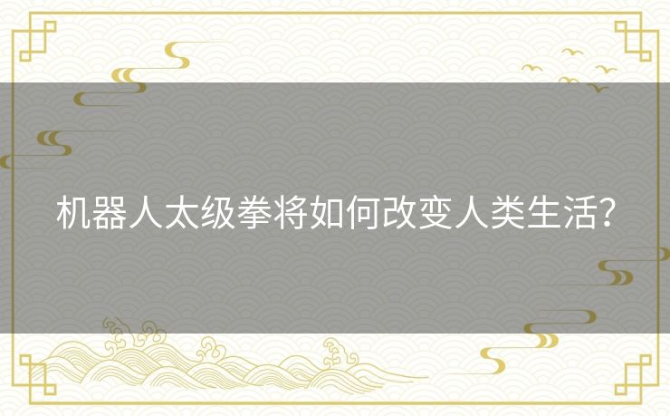 机器人太级拳将如何改变人类生活？