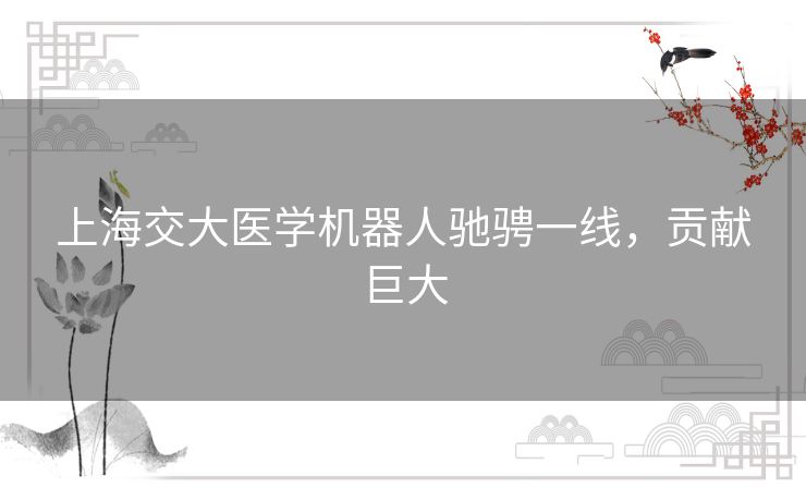 上海交大医学机器人驰骋一线，贡献巨大
