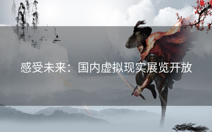 感受未来：国内虚拟现实展览开放