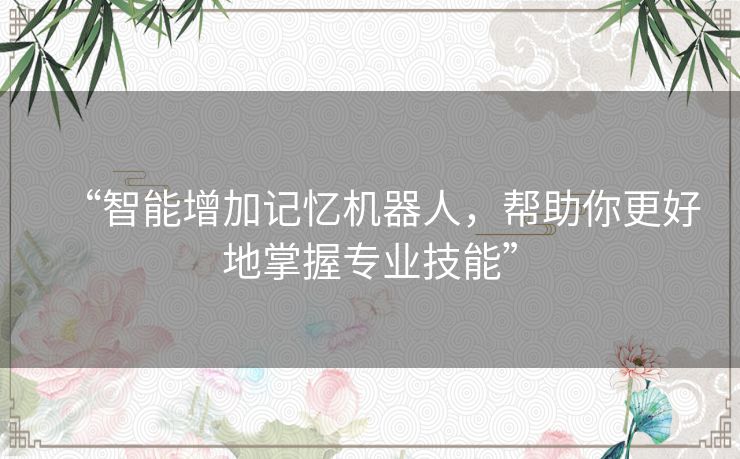 “智能增加记忆机器人，帮助你更好地掌握专业技能”