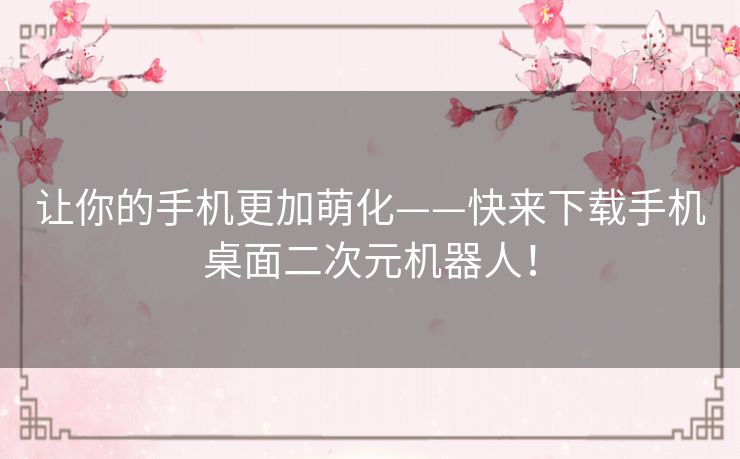 让你的手机更加萌化——快来下载手机桌面二次元机器人！