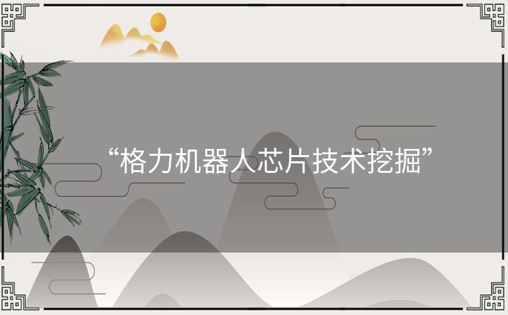 “格力机器人芯片技术挖掘”
