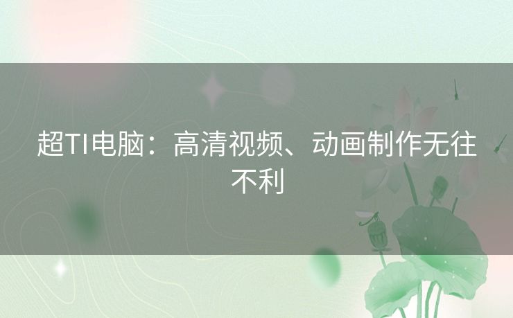 超TI电脑：高清视频、动画制作无往不利