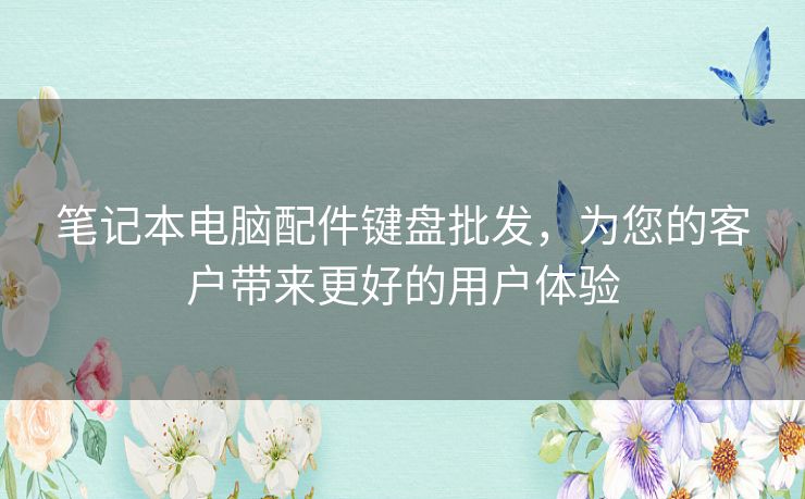 笔记本电脑配件键盘批发，为您的客户带来更好的用户体验