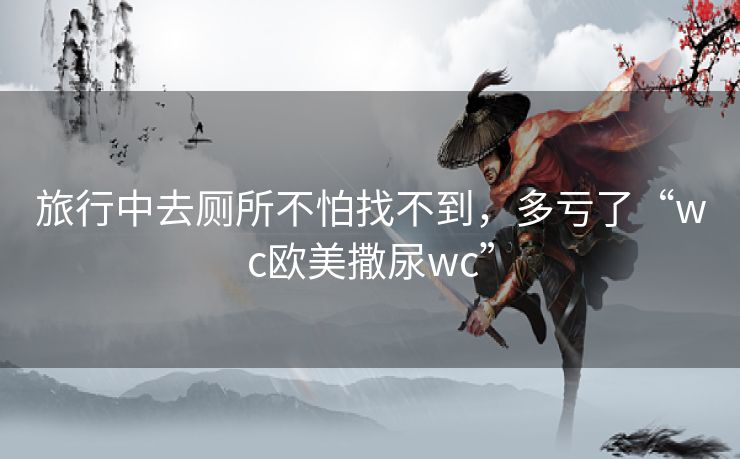 旅行中去厕所不怕找不到，多亏了“wc欧美撒尿wc”