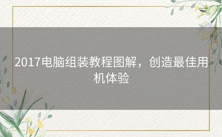 2017电脑组装教程图解，创造最佳用机体验