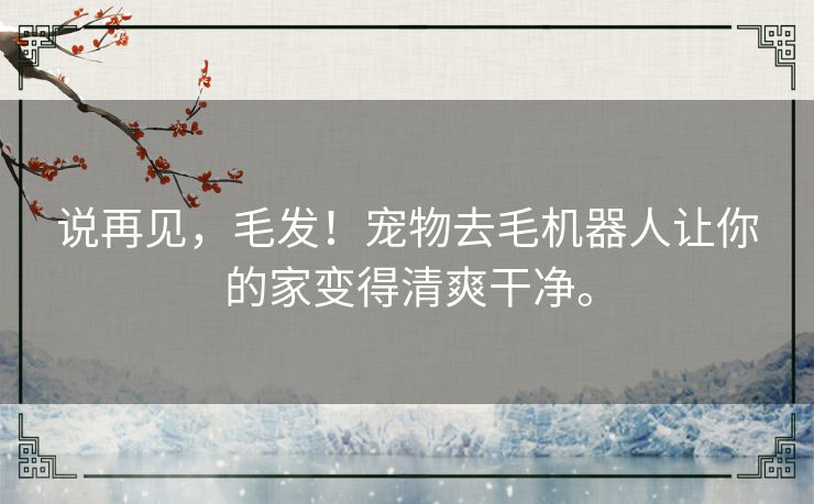 说再见，毛发！宠物去毛机器人让你的家变得清爽干净。