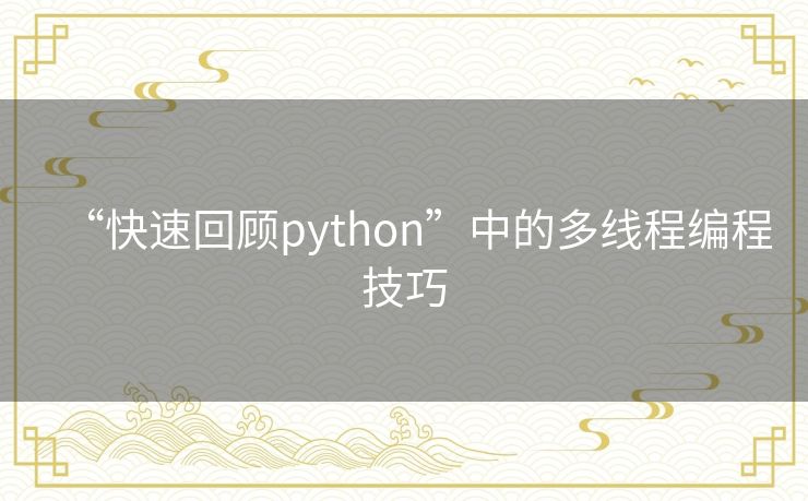 “快速回顾python”中的多线程编程技巧