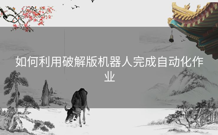 如何利用破解版机器人完成自动化作业