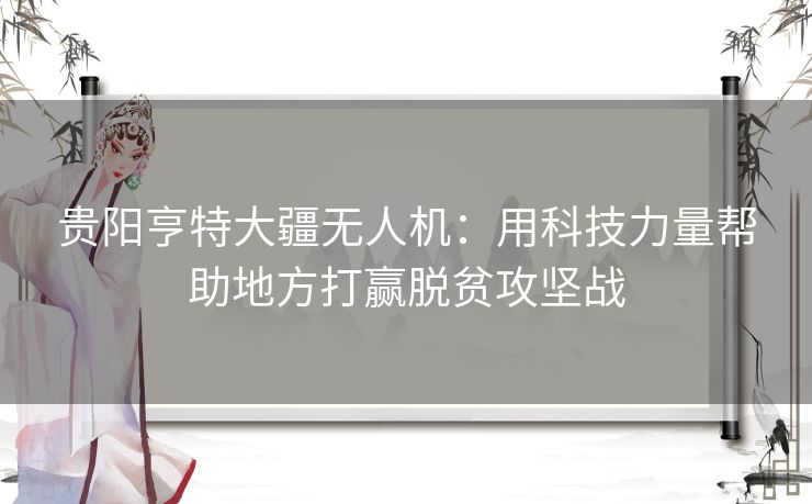 贵阳亨特大疆无人机：用科技力量帮助地方打赢脱贫攻坚战