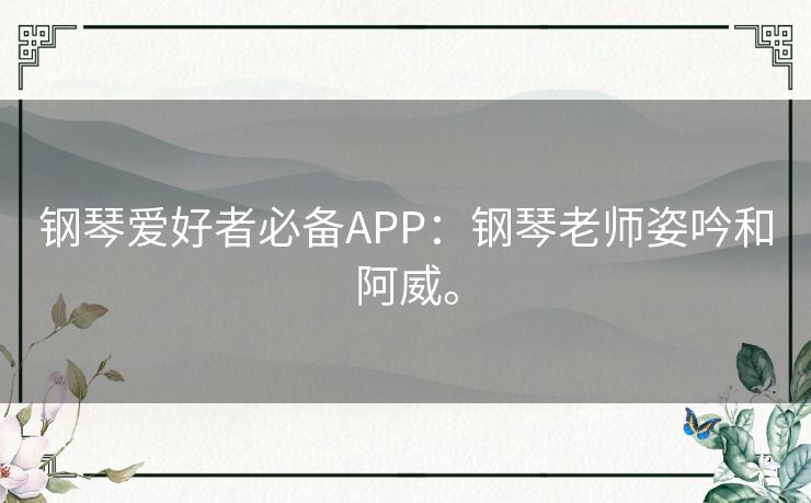 钢琴爱好者必备APP：钢琴老师姿吟和阿威。