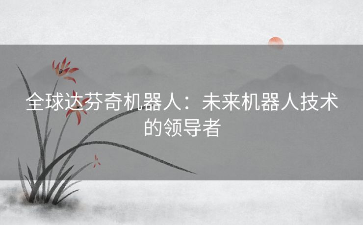 全球达芬奇机器人：未来机器人技术的领导者