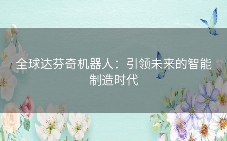 全球达芬奇机器人：引领未来的智能制造时代
