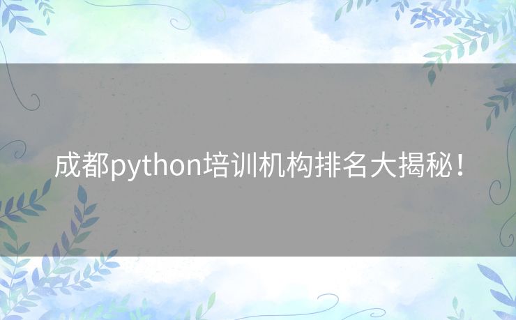 成都python培训机构排名大揭秘！