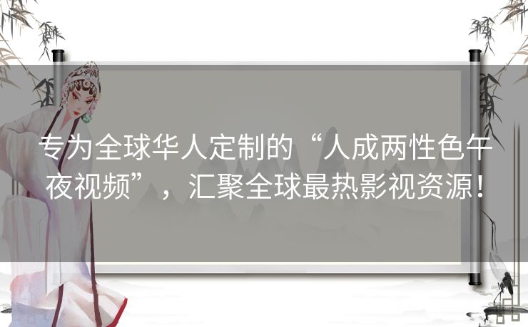 专为全球华人定制的“人成两性色午夜视频”，汇聚全球最热影视资源！