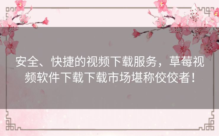 安全、快捷的视频下载服务，草莓视频软件下载下载市场堪称佼佼者！