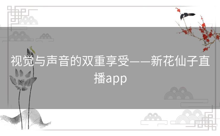 视觉与声音的双重享受——新花仙子直播app