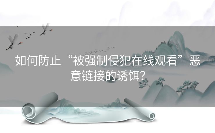 如何防止“被强制侵犯在线观看”恶意链接的诱饵？