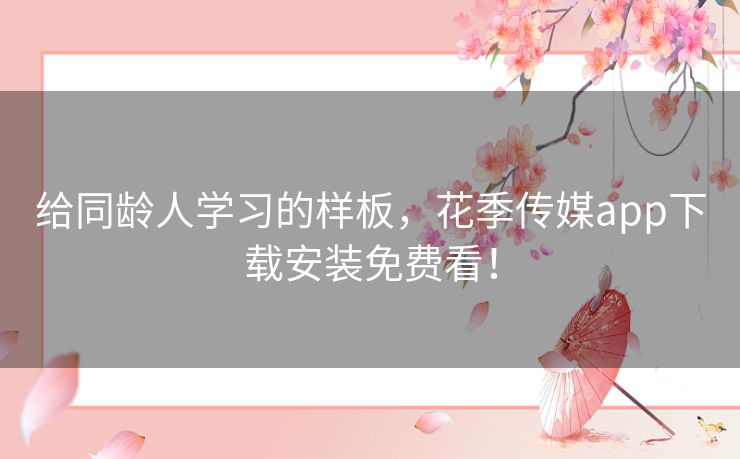 给同龄人学习的样板，花季传媒app下载安装免费看！