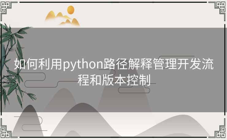 如何利用python路径解释管理开发流程和版本控制