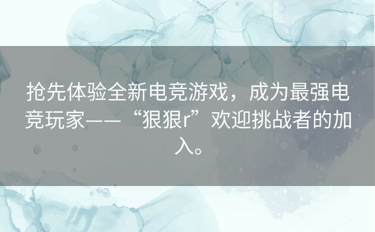 抢先体验全新电竞游戏，成为最强电竞玩家——“狠狠r”欢迎挑战者的加入。