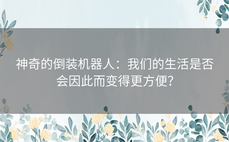 神奇的倒装机器人：我们的生活是否会因此而变得更方便？