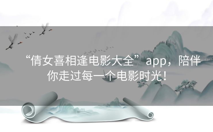 “倩女喜相逢电影大全”app，陪伴你走过每一个电影时光！