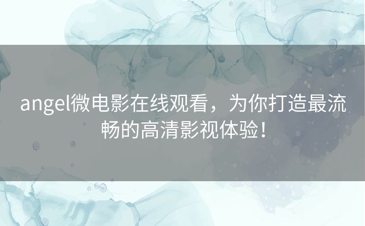 angel微电影在线观看，为你打造最流畅的高清影视体验！