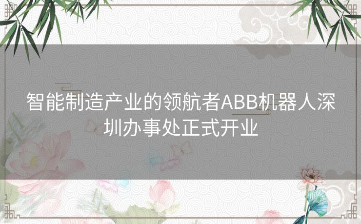 智能制造产业的领航者ABB机器人深圳办事处正式开业