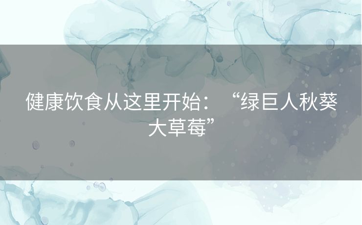 健康饮食从这里开始：“绿巨人秋葵大草莓”