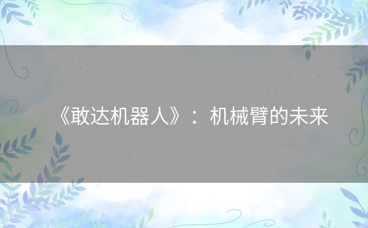 《敢达机器人》：机械臂的未来