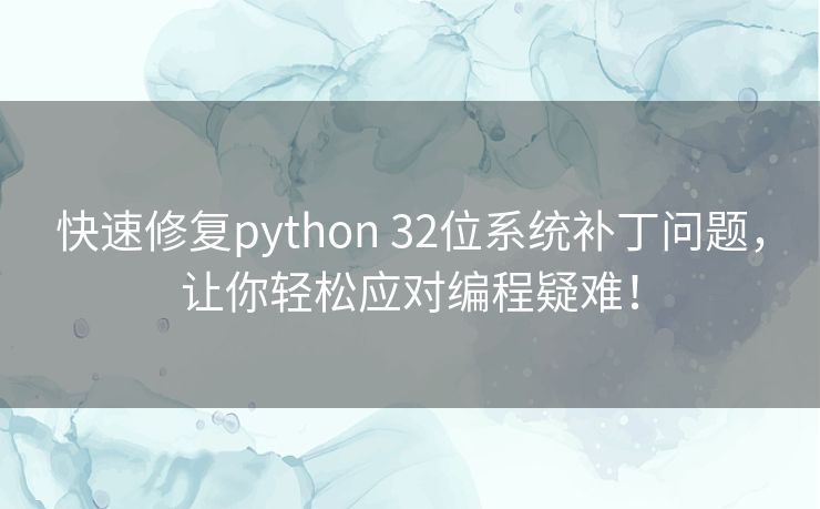 快速修复python 32位系统补丁问题，让你轻松应对编程疑难！