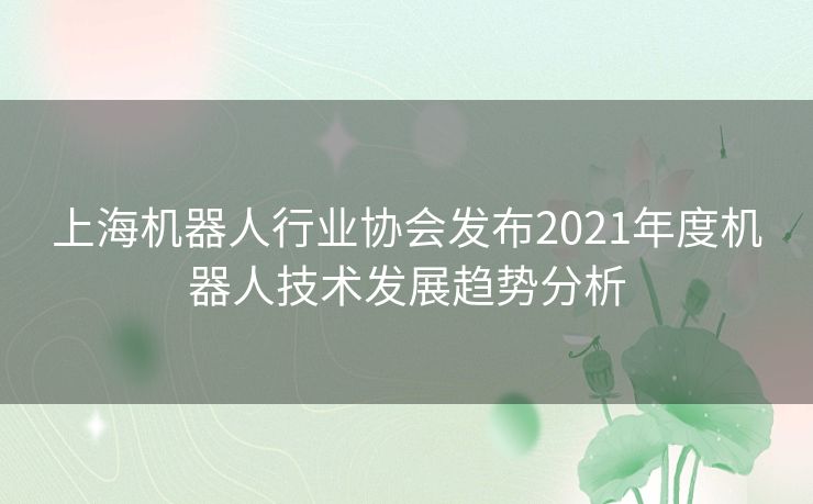 上海机器人行业协会发布2021年度机器人技术发展趋势分析