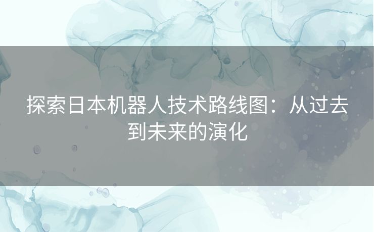 探索日本机器人技术路线图：从过去到未来的演化